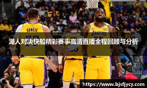 湖人对决快船精彩赛事高清直播全程回顾与分析