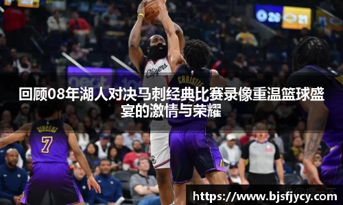 回顾08年湖人对决马刺经典比赛录像重温篮球盛宴的激情与荣耀